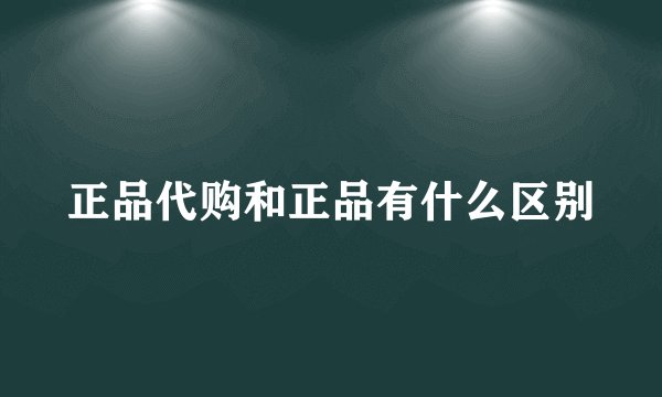 正品代购和正品有什么区别