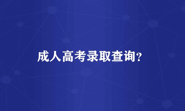 成人高考录取查询？