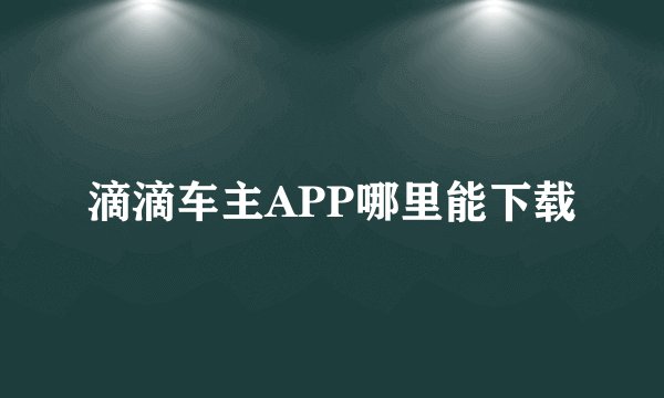 滴滴车主APP哪里能下载