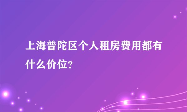 上海普陀区个人租房费用都有什么价位？