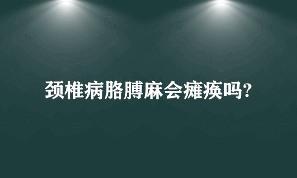 颈椎病胳膊麻会瘫痪吗?