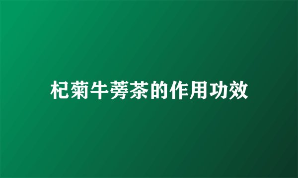 杞菊牛蒡茶的作用功效