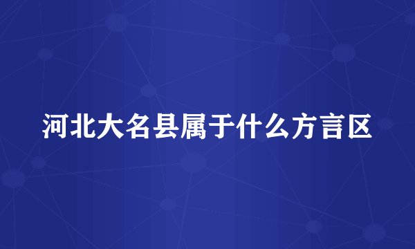 河北大名县属于什么方言区
