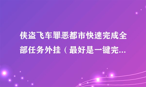 侠盗飞车罪恶都市快速完成全部任务外挂（最好是一键完成全部）
