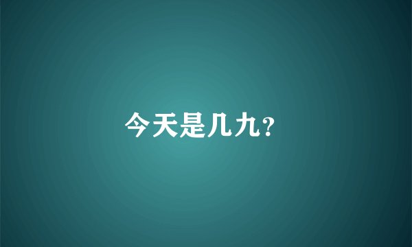 今天是几九?