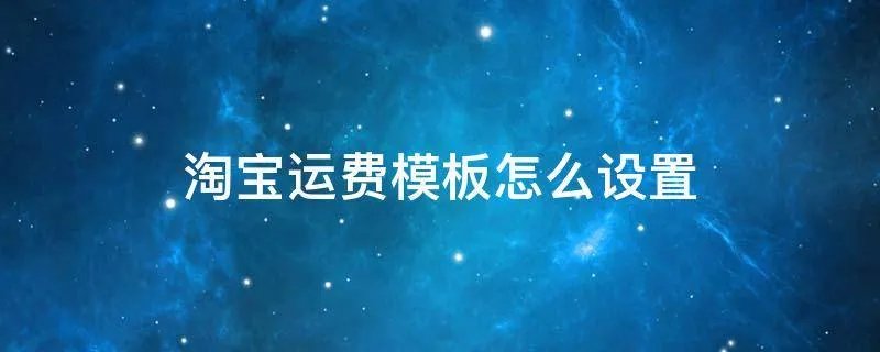 淘宝运费模板怎么设置