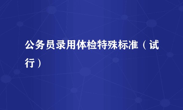 公务员录用体检特殊标准（试行）