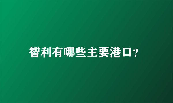 智利有哪些主要港口?