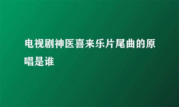 电视剧神医喜来乐片尾曲的原唱是谁