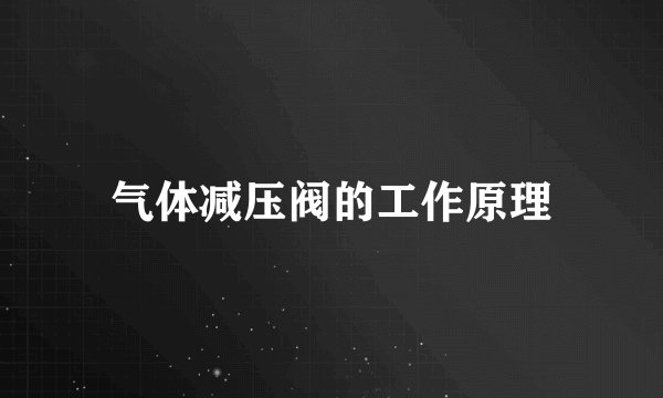 气体减压阀的工作原理