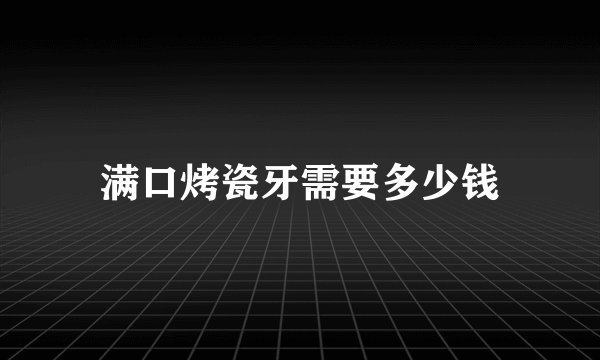 满口烤瓷牙需要多少钱