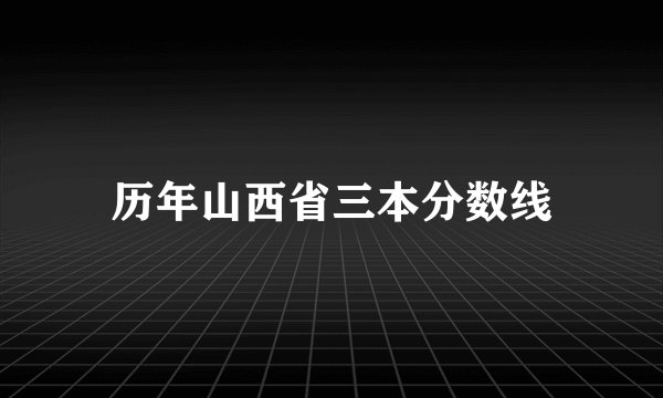 历年山西省三本分数线