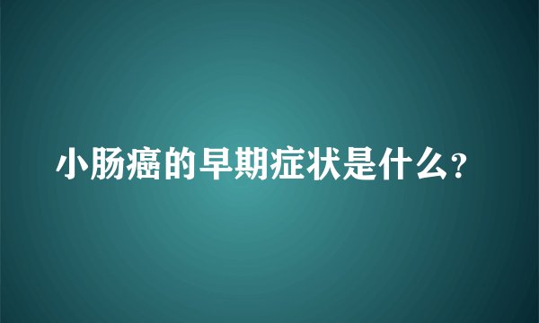 小肠癌的早期症状是什么？