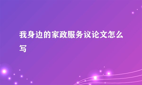 我身边的家政服务议论文怎么写