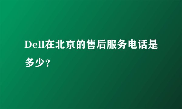 Dell在北京的售后服务电话是多少？
