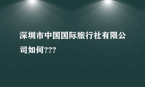 深圳市中国国际旅行社有限公司如何???
