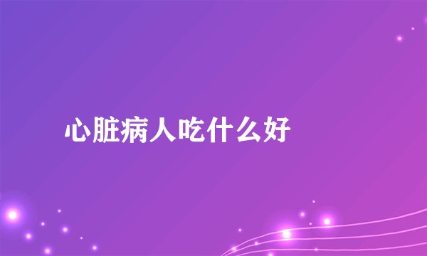 心脏病人吃什么好
