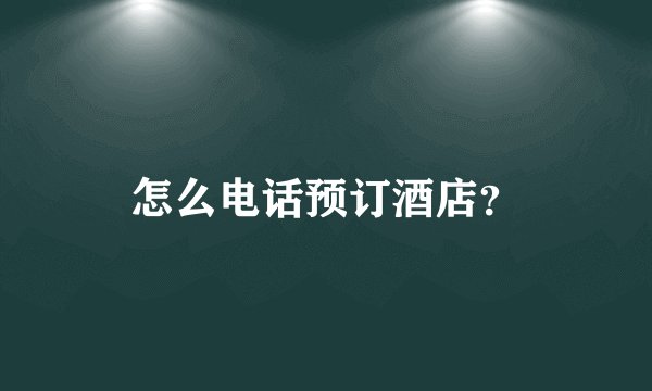 怎么电话预订酒店？