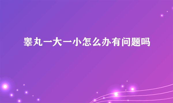 睾丸一大一小怎么办有问题吗