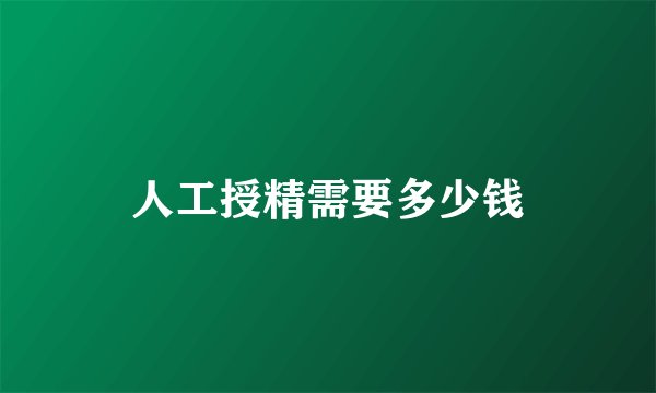 人工授精需要多少钱