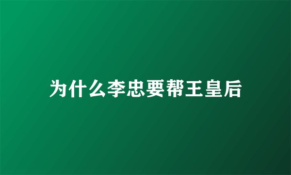 为什么李忠要帮王皇后