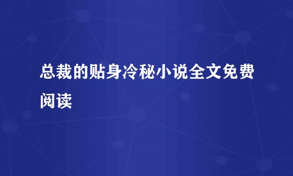 总裁的贴身冷秘小说全文免费阅读