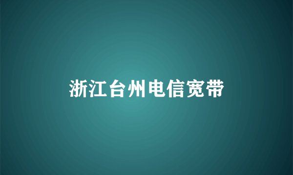 浙江台州电信宽带