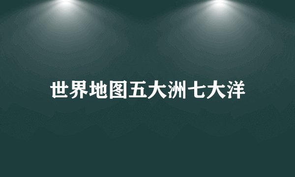 世界地图五大洲七大洋