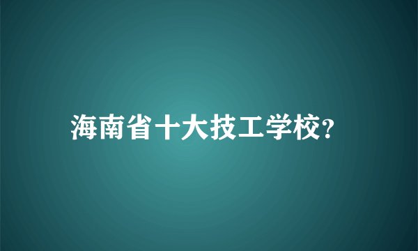 海南省十大技工学校？