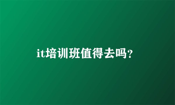 it培训班值得去吗？