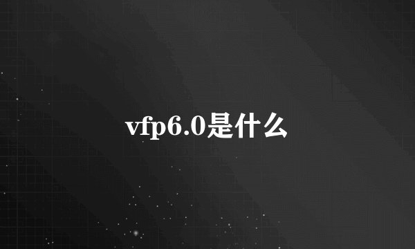 vfp6.0是什么