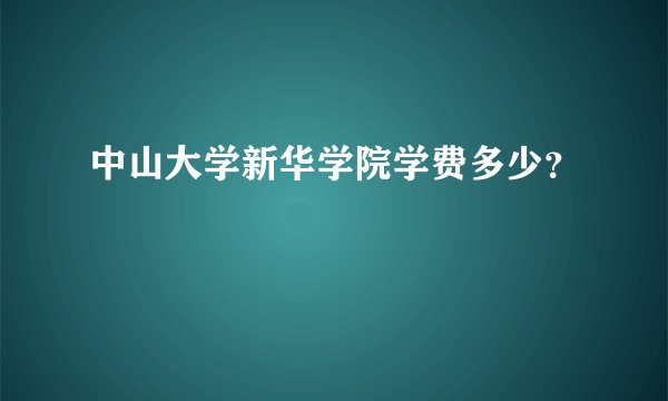 中山大学新华学院学费多少？