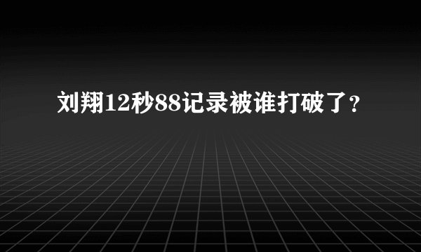 刘翔12秒88记录被谁打破了？