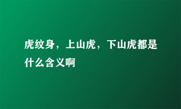 虎纹身，上山虎，下山虎都是什么含义啊