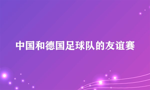 中国和德国足球队的友谊赛