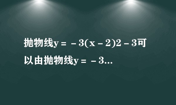 抛物线y＝－3(x－2)2－3可以由抛物线y＝－3x2＋1平移得到，则下列平移过程正确的是()A.先向左平移4个单位长度，再向上平移2个单位长度B.先向左平移2个单位长度，再向下平移4个单位长度C.先向右平移2个单位长度，再向下平移4个单位长度D.先向右平移4个单位长度，再向上平移2个单位长度