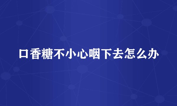 口香糖不小心咽下去怎么办