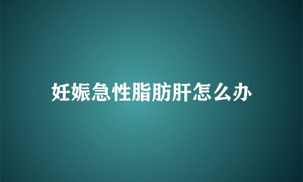 妊娠急性脂肪肝怎么办
