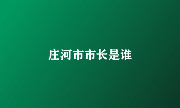庄河市市长是谁