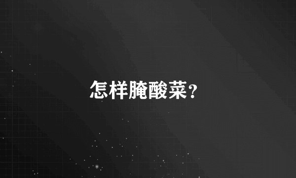 怎样腌酸菜？