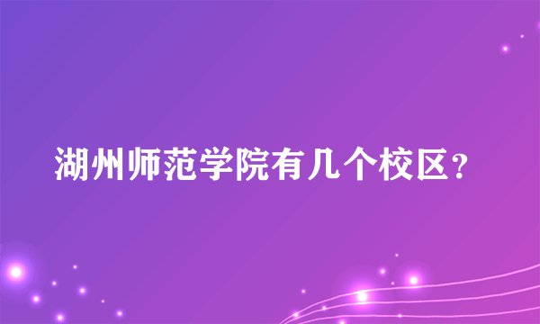 湖州师范学院有几个校区？