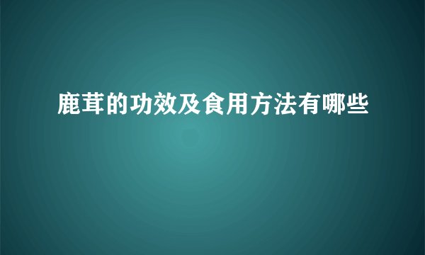 鹿茸的功效及食用方法有哪些
