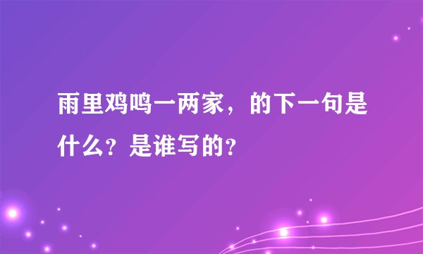 雨里鸡鸣一两家，的下一句是什么？是谁写的？