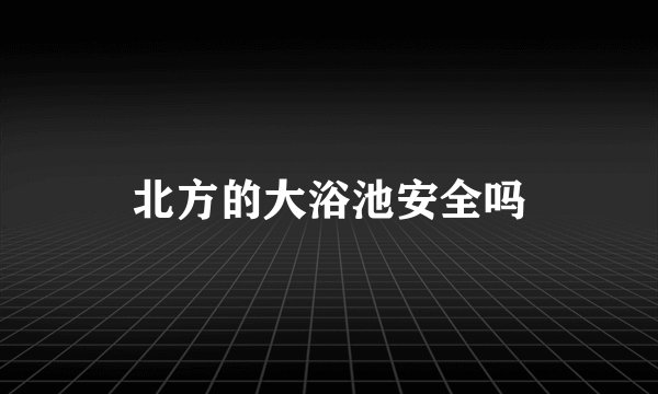 北方的大浴池安全吗