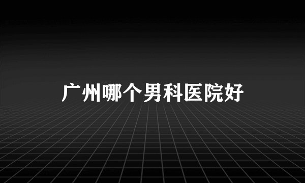 广州哪个男科医院好