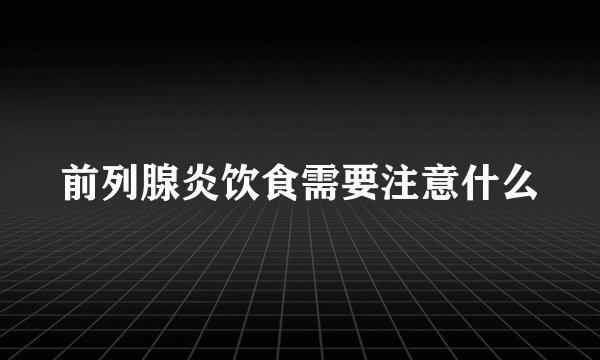 前列腺炎饮食需要注意什么