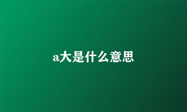a大是什么意思