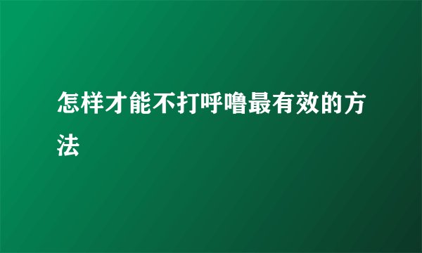 怎样才能不打呼噜最有效的方法