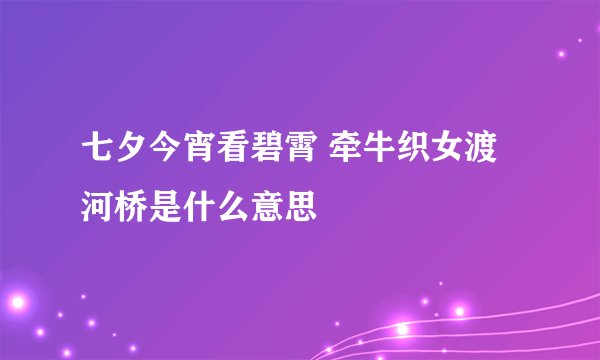 七夕今宵看碧霄 牵牛织女渡河桥是什么意思