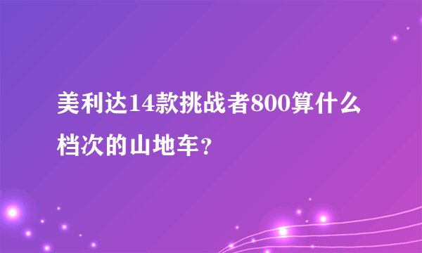 美利达14款挑战者800算什么档次的山地车？